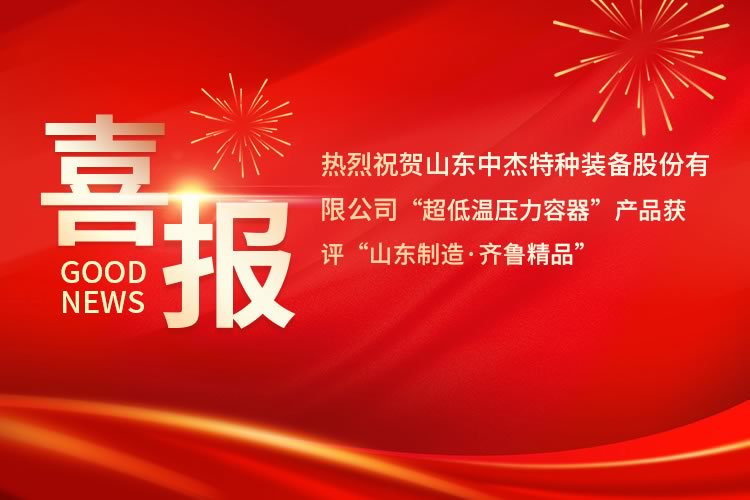 喜報！中杰特裝“超低溫壓力容器”產(chǎn)品獲評“山東制造·齊魯精品”